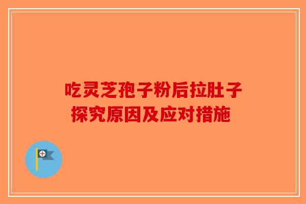 吃灵芝孢子粉后拉肚子 探究原因及应对措施-第1张图片-破壁灵芝孢子粉研究指南 吃灵芝孢子粉后拉肚子 探究原因及应对措施-第1张图片-破壁灵芝孢子粉研究指南