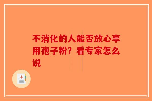 不消化的人能否放心享用孢子粉？看专家怎么说-第1张图片-破壁灵芝孢子粉研究指南