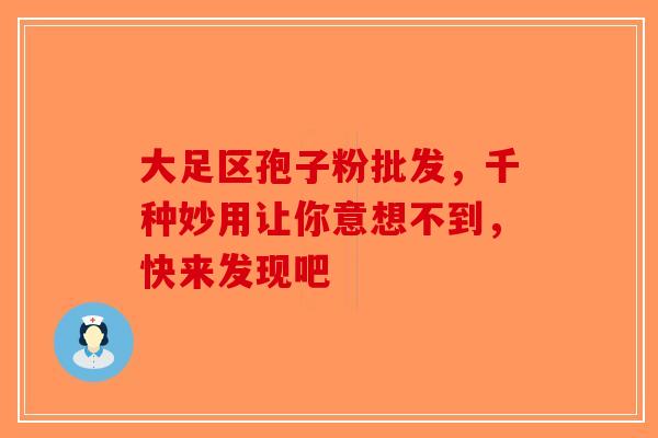 大足区孢子粉批发，千种妙用让你意想不到，快来发现吧-第1张图片-破壁灵芝孢子粉研究指南