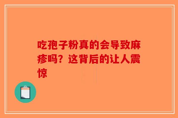 吃孢子粉真的会导致麻疹吗？这背后的让人震惊-第1张图片-破壁灵芝孢子粉研究指南