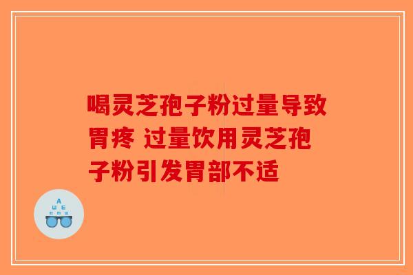 喝灵芝孢子粉过量导致胃疼 过量饮用灵芝孢子粉引发胃部不适-第1张图片-破壁灵芝孢子粉研究指南