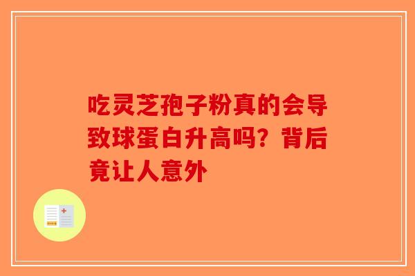 吃灵芝孢子粉真的会导致球蛋白升高吗？背后竟让人意外-第1张图片-破壁灵芝孢子粉研究指南