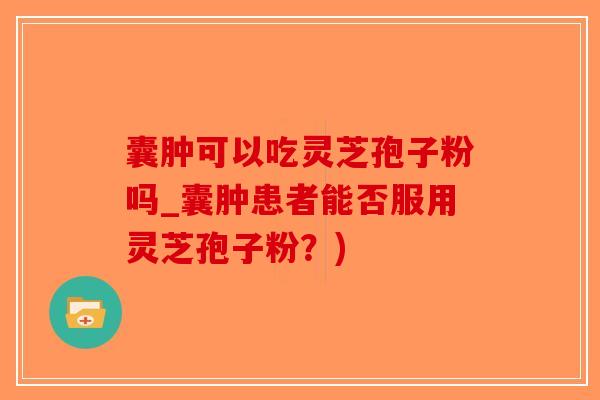 囊肿可以吃灵芝孢子粉吗_囊肿患者能否服用灵芝孢子粉？)-第1张图片-破壁灵芝孢子粉研究指南