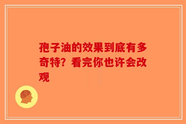 孢子油的效果到底有多奇特？看完你也许会改观-第1张图片-破壁灵芝孢子粉研究指南