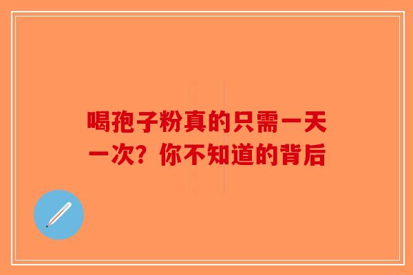 喝孢子粉真的只需一天一次？你不知道的背后-第1张图片-破壁灵芝孢子粉研究指南