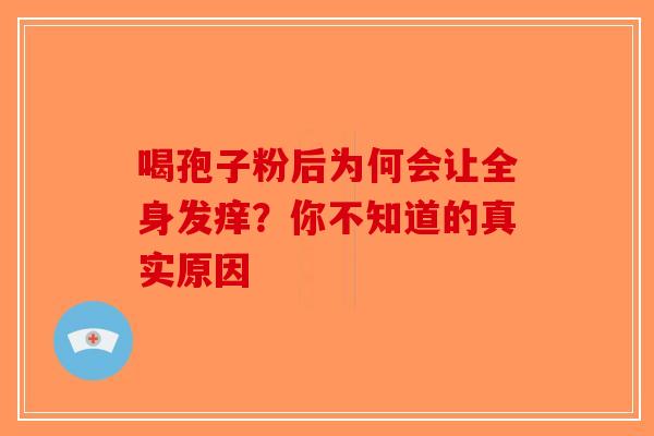 喝孢子粉后为何会让全身发痒？你不知道的真实原因-第1张图片-破壁灵芝孢子粉研究指南