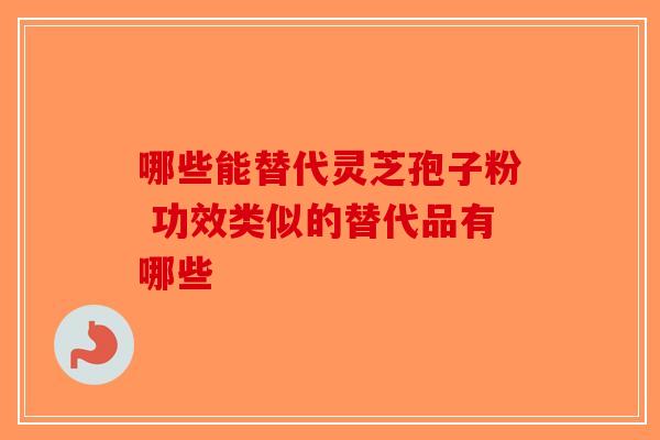 哪些能替代灵芝孢子粉 功效类似的替代品有哪些-第1张图片-破壁灵芝孢子粉研究指南