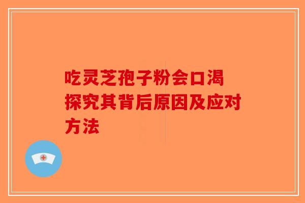 吃灵芝孢子粉会口渴 探究其背后原因及应对方法-第1张图片-破壁灵芝孢子粉研究指南