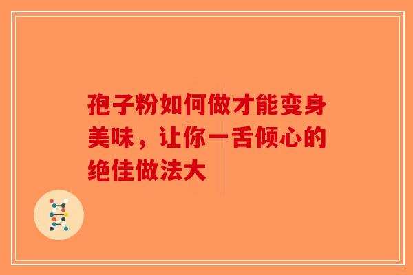 孢子粉如何做才能变身美味，让你一舌倾心的绝佳做法大-第1张图片-破壁灵芝孢子粉研究指南