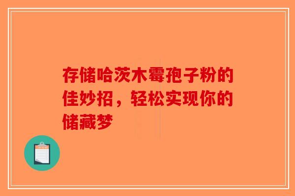 存储哈茨木霉孢子粉的佳妙招，轻松实现你的储藏梦-第1张图片-破壁灵芝孢子粉研究指南