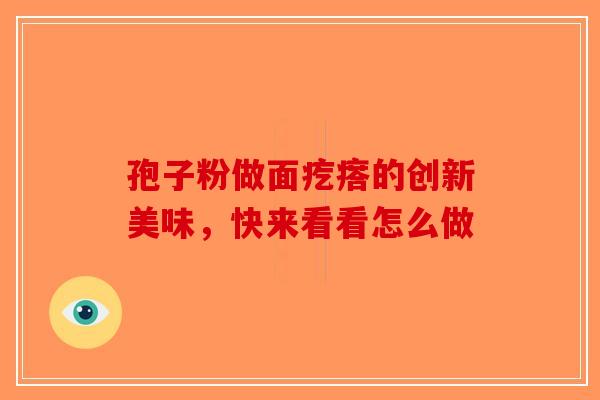孢子粉做面疙瘩的创新美味，快来看看怎么做-第1张图片-破壁灵芝孢子粉研究指南