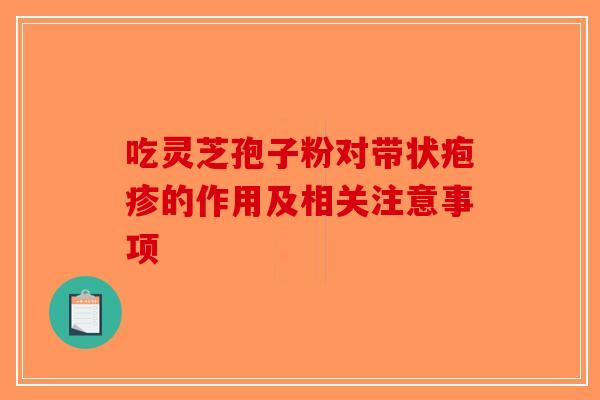 吃灵芝孢子粉对带状疱疹的作用及相关注意事项-第1张图片-破壁灵芝孢子粉研究指南