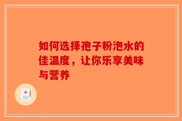 如何选择孢子粉泡水的佳温度，让你乐享美味与营养-第1张图片-破壁灵芝孢子粉研究指南