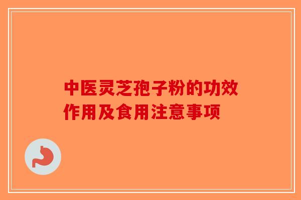 中医灵芝孢子粉的功效作用及食用注意事项-第1张图片-破壁灵芝孢子粉研究指南