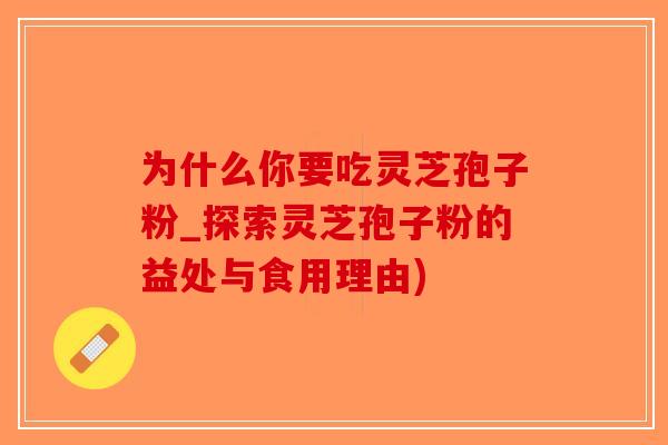 为什么你要吃灵芝孢子粉_探索灵芝孢子粉的益处与食用理由)-第1张图片-破壁灵芝孢子粉研究指南