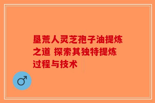 垦荒人灵芝孢子油提炼之道 探索其独特提炼过程与技术-第1张图片-破壁灵芝孢子粉研究指南