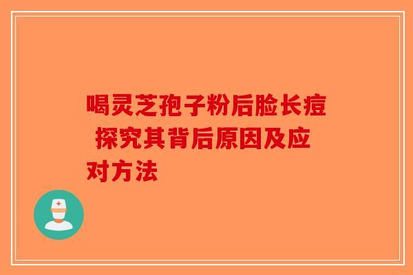 喝灵芝孢子粉后脸长痘 探究其背后原因及应对方法-第1张图片-破壁灵芝孢子粉研究指南