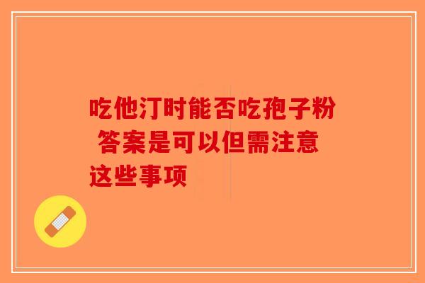 吃他汀时能否吃孢子粉 答案是可以但需注意这些事项-第1张图片-破壁灵芝孢子粉研究指南