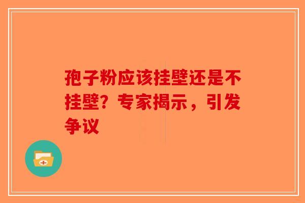 孢子粉应该挂壁还是不挂壁？专家揭示，引发争议-第1张图片-破壁灵芝孢子粉研究指南
