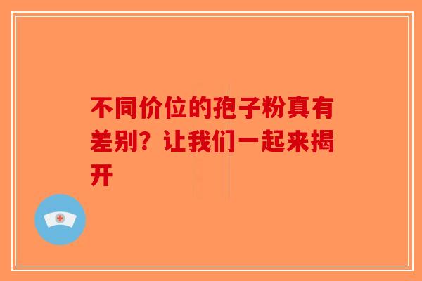 不同价位的孢子粉真有差别？让我们一起来揭开-第1张图片-破壁灵芝孢子粉研究指南