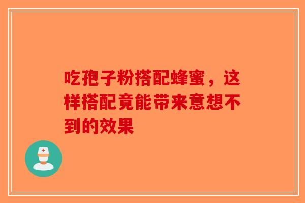 吃孢子粉搭配蜂蜜，这样搭配竟能带来意想不到的效果-第1张图片-破壁灵芝孢子粉研究指南