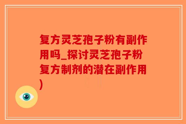 复方灵芝孢子粉有副作用吗_探讨灵芝孢子粉复方制剂的潜在副作用)-第1张图片-破壁灵芝孢子粉研究指南
