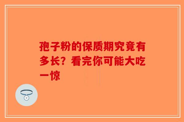 孢子粉的保质期究竟有多长？看完你可能大吃一惊-第1张图片-破壁灵芝孢子粉研究指南