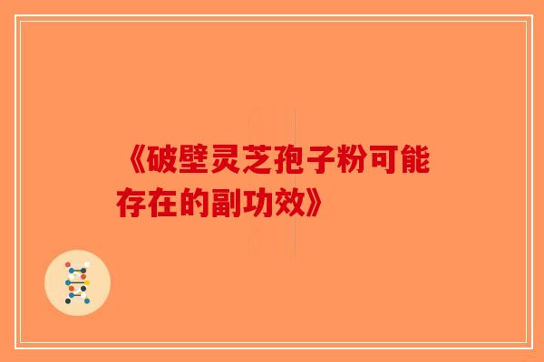 《破壁灵芝孢子粉可能存在的副功效》-第1张图片-破壁灵芝孢子粉研究指南