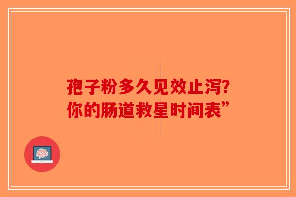 孢子粉多久见效止泻？你的肠道救星时间表”-第1张图片-破壁灵芝孢子粉研究指南