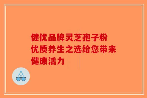 健优品牌灵芝孢子粉 优质养生之选给您带来健康活力-第1张图片-破壁灵芝孢子粉研究指南