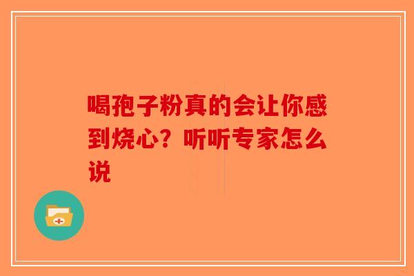 喝孢子粉真的会让你感到烧心？听听专家怎么说-第1张图片-破壁灵芝孢子粉研究指南