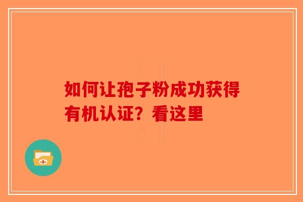 如何让孢子粉成功获得有机认证？看这里-第1张图片-破壁灵芝孢子粉研究指南