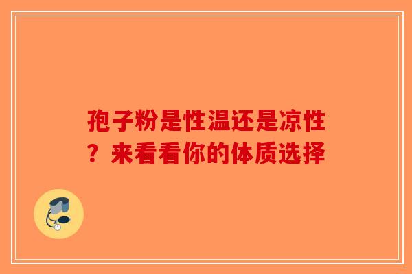孢子粉是性温还是凉性？来看看你的体质选择-第1张图片-破壁灵芝孢子粉研究指南