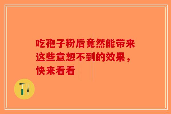 吃孢子粉后竟然能带来这些意想不到的效果，快来看看-第1张图片-破壁灵芝孢子粉研究指南