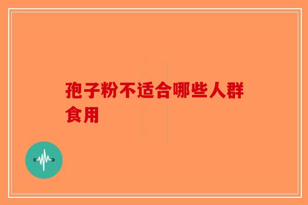 孢子粉不适合哪些人群食用-第1张图片-破壁灵芝孢子粉研究指南