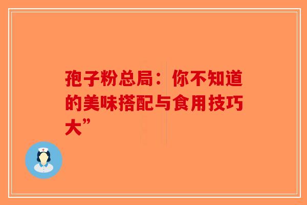孢子粉总局：你不知道的美味搭配与食用技巧大”-第1张图片-破壁灵芝孢子粉研究指南