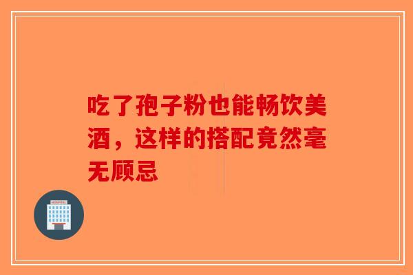 吃了孢子粉也能畅饮美酒，这样的搭配竟然毫无顾忌-第1张图片-破壁灵芝孢子粉研究指南
