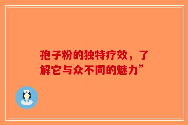 孢子粉的独特疗效，了解它与众不同的魅力”-第1张图片-破壁灵芝孢子粉研究指南