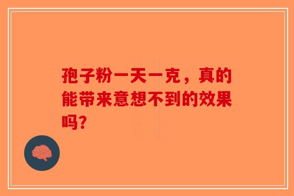 孢子粉一天一克，真的能带来意想不到的效果吗？-第1张图片-破壁灵芝孢子粉研究指南