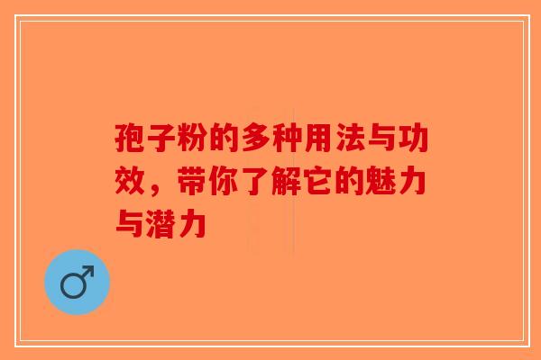 孢子粉的多种用法与功效，带你了解它的魅力与潜力-第1张图片-破壁灵芝孢子粉研究指南