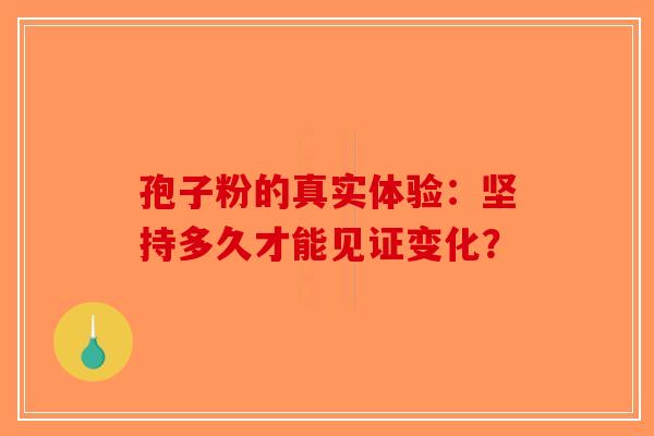孢子粉的真实体验：坚持多久才能见证变化？-第1张图片-破壁灵芝孢子粉研究指南