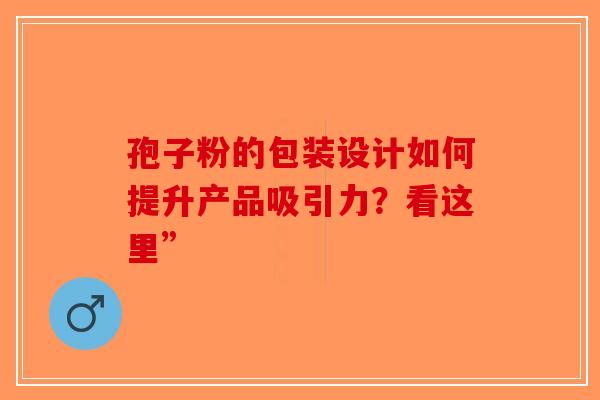 孢子粉的包装设计如何提升产品吸引力？看这里”-第1张图片-破壁灵芝孢子粉研究指南