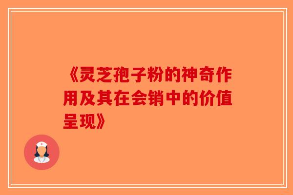 《灵芝孢子粉的神奇作用及其在会销中的价值呈现》-第1张图片-破壁灵芝孢子粉研究指南