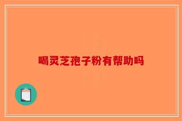 喝灵芝孢子粉有帮助吗-第1张图片-破壁灵芝孢子粉研究指南