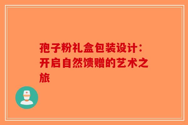 孢子粉礼盒包装设计：开启自然馈赠的艺术之旅-第1张图片-破壁灵芝孢子粉研究指南