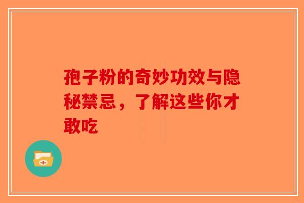 孢子粉的奇妙功效与隐秘禁忌，了解这些你才敢吃-第1张图片-破壁灵芝孢子粉研究指南