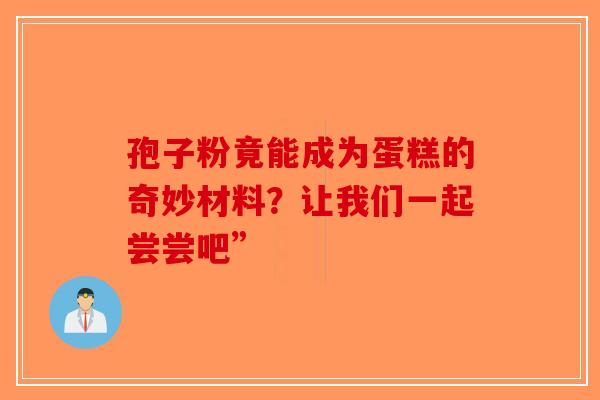 孢子粉竟能成为蛋糕的奇妙材料？让我们一起尝尝吧”-第1张图片-破壁灵芝孢子粉研究指南