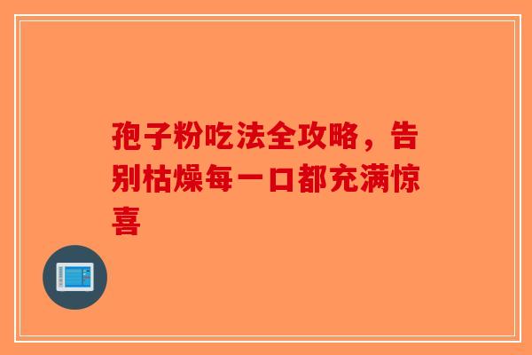 孢子粉吃法全攻略，告别枯燥每一口都充满惊喜-第1张图片-破壁灵芝孢子粉研究指南