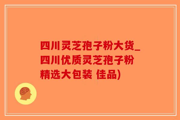 四川灵芝孢子粉大货_四川优质灵芝孢子粉 精选大包装 佳品)-第1张图片-破壁灵芝孢子粉研究指南