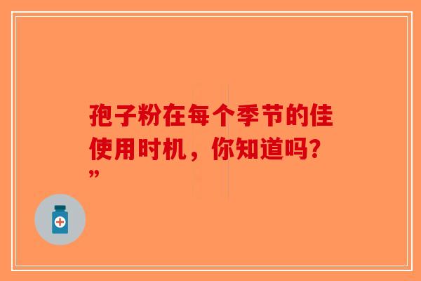 孢子粉在每个季节的佳使用时机，你知道吗？”-第1张图片-破壁灵芝孢子粉研究指南